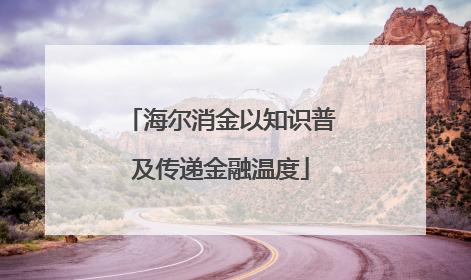 海尔消金以知识普及传递金融温度