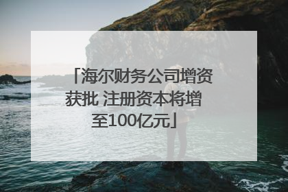 海尔财务公司增资获批 注册资本将增至100亿元