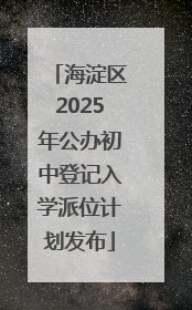 海淀区2025年公办初中登记入学派位计划发布