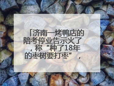 济南一烤鸭店的陪考停业告示火了，称“种了18年的枣树要打枣”，还祝考生“鸭”的全对