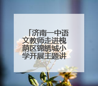 济南一中语文教师走进槐荫区锦绣城小学开展主题讲座