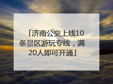 济南公交上线10条景区游玩专线，满20人即可开通