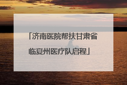 济南医院帮扶甘肃省临夏州医疗队启程