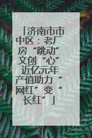 济南市市中区：老厂房“跳动”文创“心” 近亿元年产值助力“网红”变“长红”