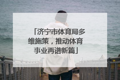 济宁市体育局多维施策，推动体育事业再谱新篇