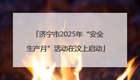 济宁市2025年“安全生产月”活动在汶上启动