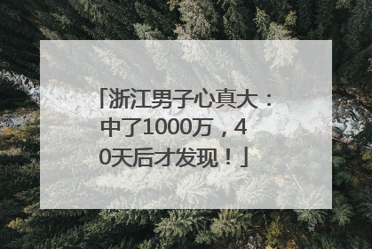 浙江男子心真大：中了1000万，40天后才发现！