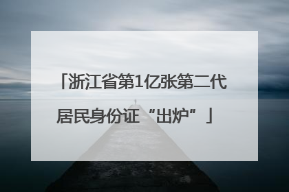 浙江省第1亿张第二代居民身份证“出炉”