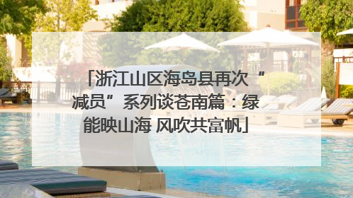 浙江山区海岛县再次“减员”系列谈苍南篇：绿能映山海 风吹共富帆