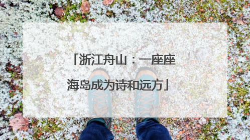 浙江舟山：一座座海岛成为诗和远方