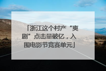 浙江这个村产“爽剧”点击量破亿，入围电影节竞赛单元