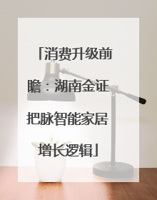 消费升级前瞻：湖南金证把脉智能家居增长逻辑