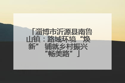 淄博市沂源县南鲁山镇：路域环境“焕新” 铺就乡村振兴“畅美路”