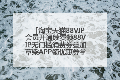 淘宝天猫88VIP会员开通续费领88VIP无门槛消费券叠加草柴APP领优惠券拿购物返利更省钱