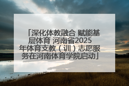 深化体教融合 赋能基层体育 河南省2025年体育支教（训）志愿服务在河南体育学院启动
