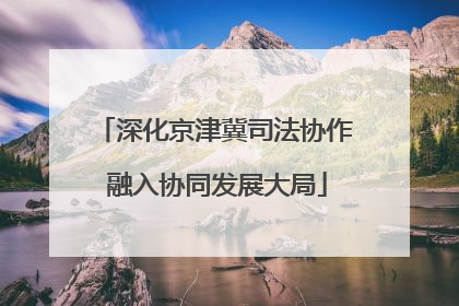 深化京津冀司法协作 融入协同发展大局