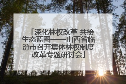 深化林权改革 共绘生态蓝图——山西省临汾市召开集体林权制度改革专题研讨会