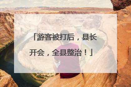 游客被打后，县长开会，全县整治！