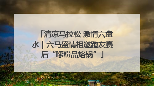 清凉马拉松 激情六盘水｜六马盛情相邀跑友赛后“嗦粉品烙锅”