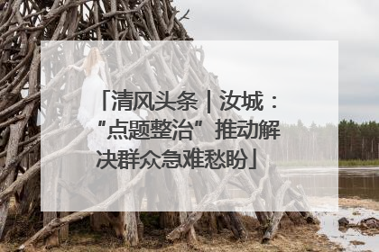 清风头条｜汝城：“点题整治”推动解决群众急难愁盼