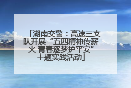 湖南交警：高速三支队开展“五四精神传薪火 青春逐梦护平安”主题实践活动