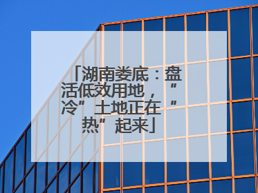 湖南娄底：盘活低效用地，“冷”土地正在“热”起来