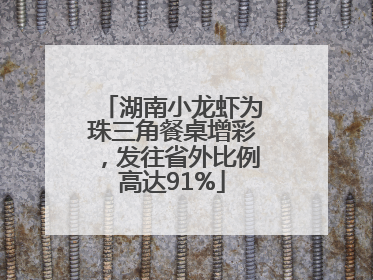 湖南小龙虾为珠三角餐桌增彩，发往省外比例高达91%