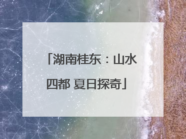 湖南桂东：山水四都 夏日探奇