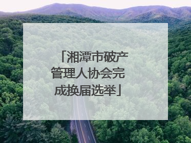 湘潭市破产管理人协会完成换届选举