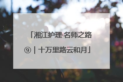 湘江护理·名师之路⑨｜十万里路云和月
