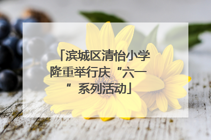 滨城区清怡小学隆重举行庆“六一”系列活动