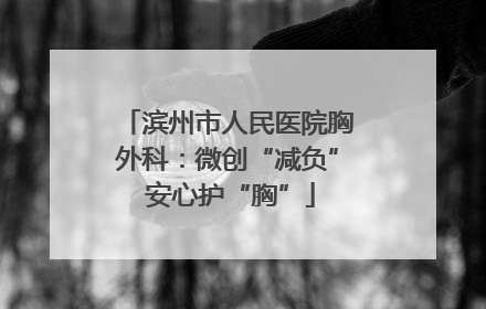 滨州市人民医院胸外科：微创“减负” 安心护“胸”