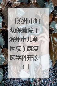 滨州市妇幼保健院（滨州市儿童医院）康复医学科开诊！