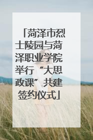 菏泽市烈士陵园与菏泽职业学院举行“大思政课”共建签约仪式
