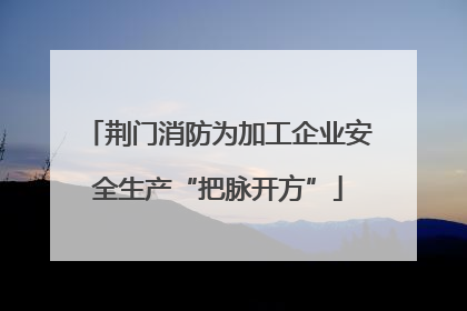 荆门消防为加工企业安全生产“把脉开方”