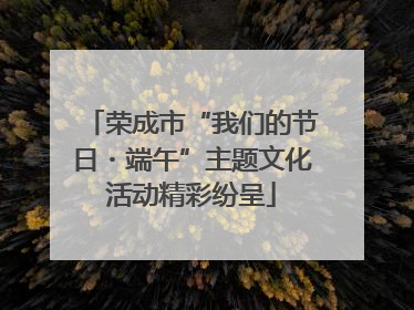荣成市“我们的节日・端午”主题文化活动精彩纷呈