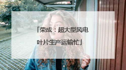 荣成：超大型风电叶片生产运输忙