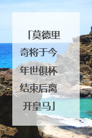 莫德里奇将于今年世俱杯结束后离开皇马