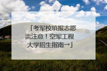 考军校填报志愿需注意！空军工程大学招生指南→