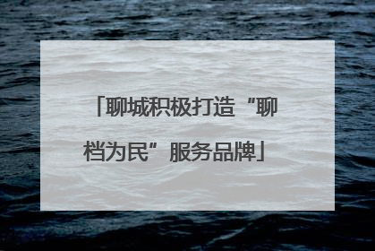 聊城积极打造“聊档为民”服务品牌