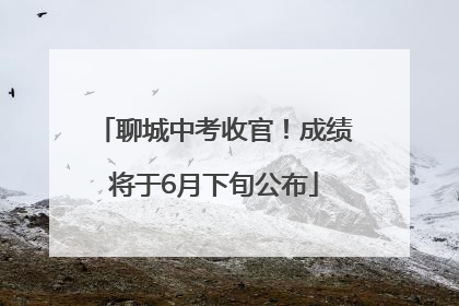 聊城中考收官！成绩将于6月下旬公布