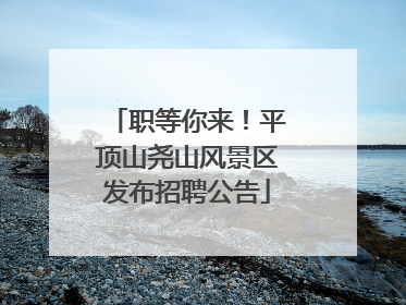 职等你来！平顶山尧山风景区发布招聘公告