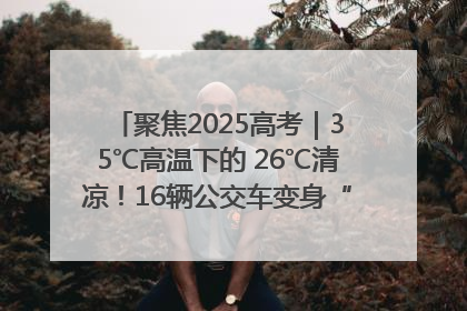 聚焦2025高考｜35℃高温下的 26℃清凉！16辆公交车变身“助考驿站”为高考护航