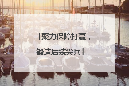 聚力保障打赢，锻造后装尖兵