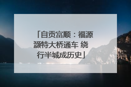 自贡富顺：福源灏特大桥通车 绕行半城成历史