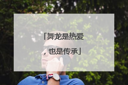 舞龙是热爱，也是传承