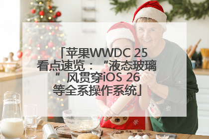 苹果WWDC 25看点速览：“液态玻璃”风贯穿iOS 26等全系操作系统