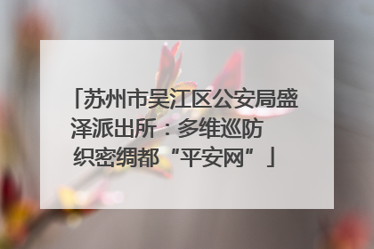 苏州市吴江区公安局盛泽派出所：多维巡防  织密绸都“平安网”