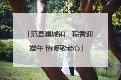 范县濮城镇：粽香迎端午 情暖敬老心