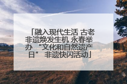 融入现代生活 古老非遗焕发生机 永春举办 “文化和自然遗产日” 非遗快闪活动